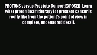 Read PROTONS versus Prostate Cancer: EXPOSED: Learn what proton beam therapy for prostate cancer