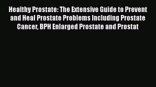 Read Healthy Prostate: The Extensive Guide To Prevent and Heal Prostate Problems Including