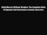 Download Build Muscle Without Weights: The Complete Book Of Dynamic Self-Resistance Isotonic