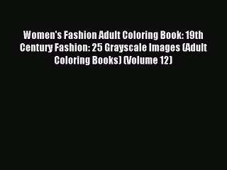 Read Women's Fashion Adult Coloring Book: 19th Century Fashion: 25 Grayscale Images (Adult