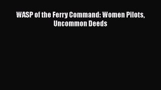 Download WASP of the Ferry Command: Women Pilots Uncommon Deeds Ebook Online
