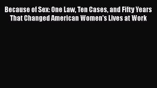 Download Because of Sex: One Law Ten Cases and Fifty Years That Changed American Women's Lives