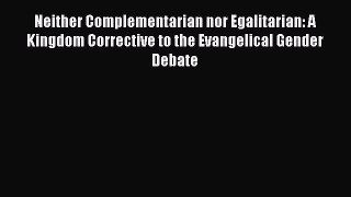 Download Neither Complementarian nor Egalitarian: A Kingdom Corrective to the Evangelical Gender