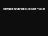 Read The Vitamin Cure for Children's Health Problems PDF Free