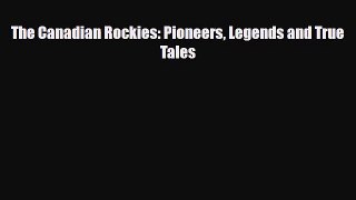 Download The Canadian Rockies: Pioneers Legends and True Tales Read Online