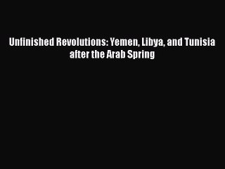 Download Unfinished Revolutions: Yemen Libya and Tunisia after the Arab Spring PDF Free