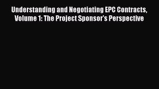 Read Understanding and Negotiating EPC Contracts Volume 1: The Project Sponsor's Perspective