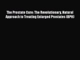 Download The Prostate Cure: The Revolutionary Natural Approach to Treating Enlarged Prostates