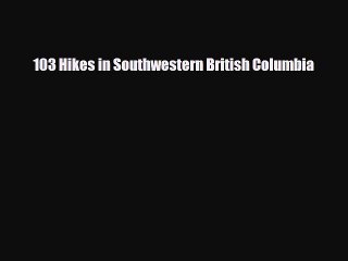 Download 103 Hikes in Southwestern British Columbia Free Books