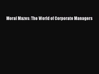 [PDF] Moral Mazes: The World of Corporate Managers [Download] Online