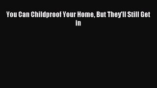 Read You Can Childproof Your Home But They'll Still Get in Ebook Free