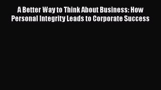 [PDF] A Better Way to Think About Business: How Personal Integrity Leads to Corporate Success