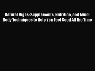 Download Natural Highs: Supplements Nutrition and Mind-Body Techniques to Help You Feel Good