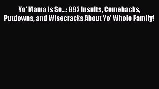 Read Yo' Mama Is So...: 892 Insults Comebacks Putdowns and Wisecracks About Yo' Whole Family!