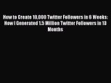 PDF How to Create 10000 Twitter Followers in 6 Weeks: How I Generated 1.5 Million Twitter Followers