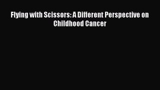 Read Flying with Scissors: A Different Perspective on Childhood Cancer Ebook Free