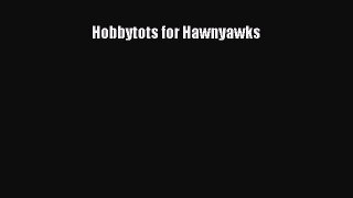 Read Hobbytots for Hawnyawks Ebook Free