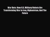 Download War Bots: How U.S. Military Robots Are Transforming War In Iraq Afghanistan And The