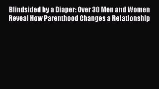 Download Blindsided by a Diaper: Over 30 Men and Women Reveal How Parenthood Changes a Relationship