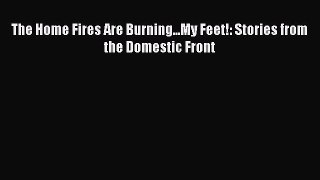 Read The Home Fires Are Burning...My Feet!: Stories from the Domestic Front Ebook Free