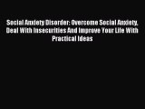 Read Social Anxiety Disorder: Overcome Social Anxiety Deal With Insecurities And Improve Your