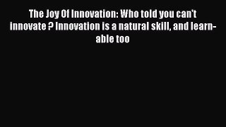 Download The Joy Of Innovation: Who told you can't innovate ? Innovation is a natural skill