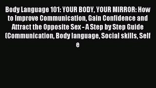 Read Body Language 101: YOUR BODY YOUR MIRROR: How to Improve Communication Gain Confidence