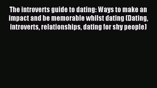 Read The introverts guide to dating: Ways to make an impact and be memorable whilst dating