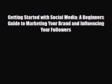 [PDF] Getting Started with Social Media: A Beginners Guide to Marketing Your Brand and Influencing