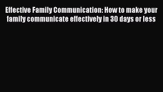 Read Effective Family Communication: How to make your family communicate effectively in 30