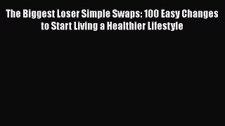 Download The Biggest Loser Simple Swaps: 100 Easy Changes to Start Living a Healthier Lifestyle