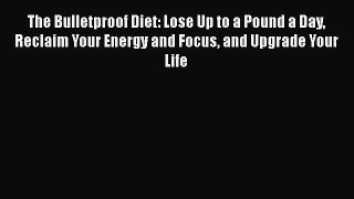 Read The Bulletproof Diet: Lose Up to a Pound a Day Reclaim Your Energy and Focus and Upgrade