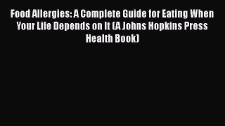Read Food Allergies: A Complete Guide for Eating When Your Life Depends on It (A Johns Hopkins