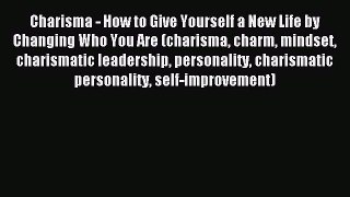 Read Charisma - How to Give Yourself a New Life by Changing Who You Are (charisma charm mindset