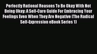Read Perfectly Rational Reasons To Be Okay With Not Being Okay: A Self-Care Guide For Embracing