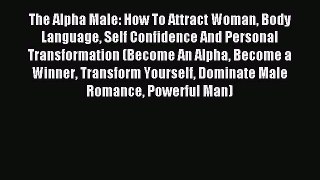 Download The Alpha Male: How To Attract Woman Body Language Self Confidence And Personal Transformation