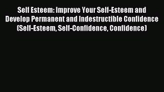 Read Self Esteem: Improve Your Self-Esteem and Develop Permanent and Indestructible Confidence