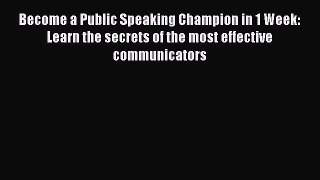 Read Become a Public Speaking Champion in 1 Week: Learn the secrets of the most effective communicators