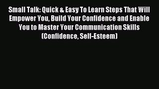 Read Small Talk: Quick & Easy To Learn Steps That Will Empower You Build Your Confidence and