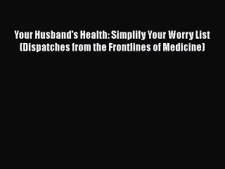 Read Your Husband's Health: Simplify Your Worry List (Dispatches from the Frontlines of Medicine)