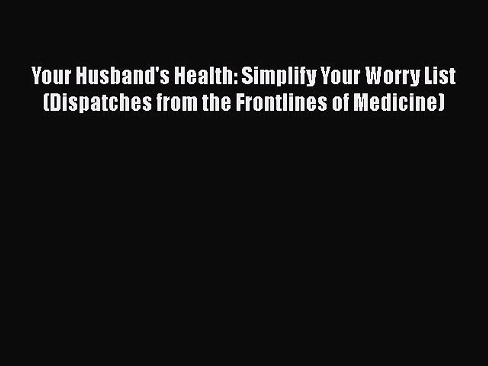 Read Your Husband's Health: Simplify Your Worry List (Dispatches from the Frontlines of Medicine)