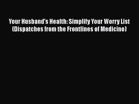 Read Your Husband's Health: Simplify Your Worry List (Dispatches from the Frontlines of Medicine)