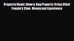 [PDF] Property Magic - How to Buy Property Using Other People's Time Money and Experience Read
