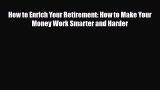 [PDF] How to Enrich Your Retirement: How to Make Your Money Work Smarter and Harder Download