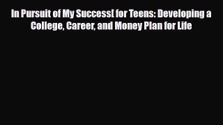 [PDF] In Pursuit of My Success[ for Teens: Developing a College Career and Money Plan for Life