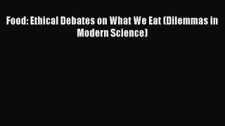 Read Food: Ethical Debates on What We Eat (Dilemmas in Modern Science) Ebook Free