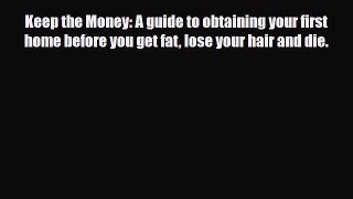 [PDF] Keep the Money: A guide to obtaining your first home before you get fat lose your hair