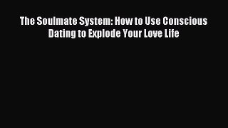 Read The Soulmate System: How to Use Conscious Dating to Explode Your Love Life Ebook Free