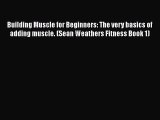 Download Building Muscle for Beginners: The very basics of adding muscle. (Sean Weathers Fitness