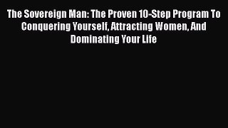 Download The Sovereign Man: The Proven 10-Step Program To Conquering Yourself Attracting Women